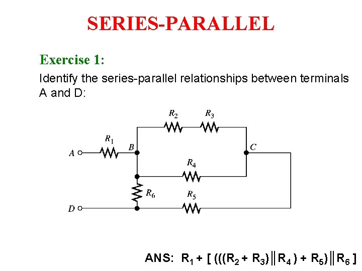 SERIES-PARALLEL Exercise 1: Identify the series-parallel relationships between terminals A and D: ANS: R SERIES-PARALLEL Exercise 1: Identify the series-parallel relationships between terminals A and D: ANS: R