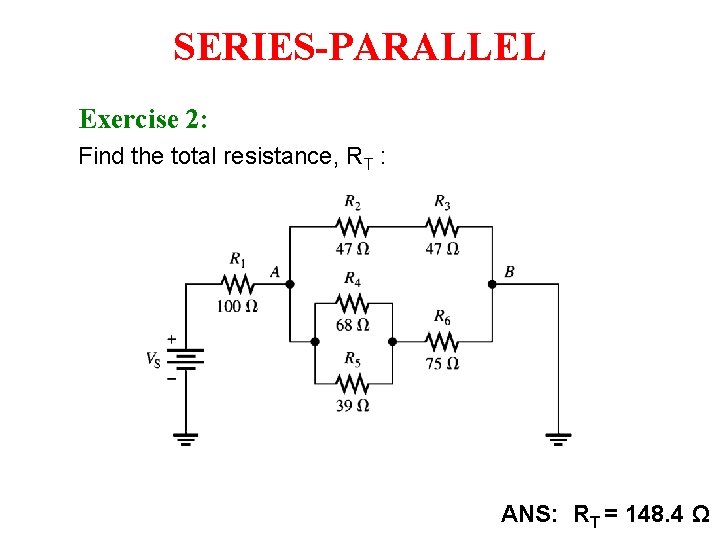 SERIES-PARALLEL Exercise 2: Find the total resistance, RT : ANS: RT = 148. 4 SERIES-PARALLEL Exercise 2: Find the total resistance, RT : ANS: RT = 148. 4