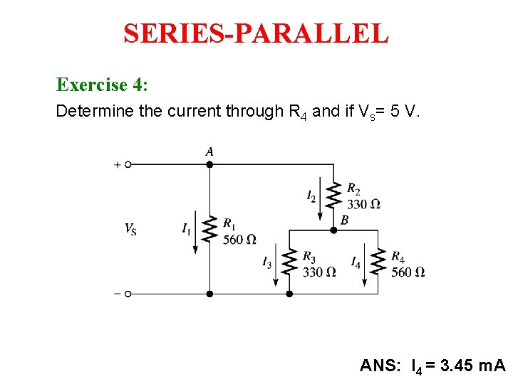 SERIES-PARALLEL Exercise 4: Determine the current through R 4 and if Vs= 5 V. SERIES-PARALLEL Exercise 4: Determine the current through R 4 and if Vs= 5 V.