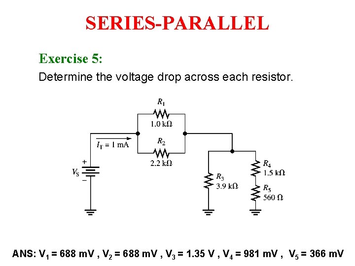 SERIES-PARALLEL Exercise 5: Determine the voltage drop across each resistor. ANS: V 1 = SERIES-PARALLEL Exercise 5: Determine the voltage drop across each resistor. ANS: V 1 =