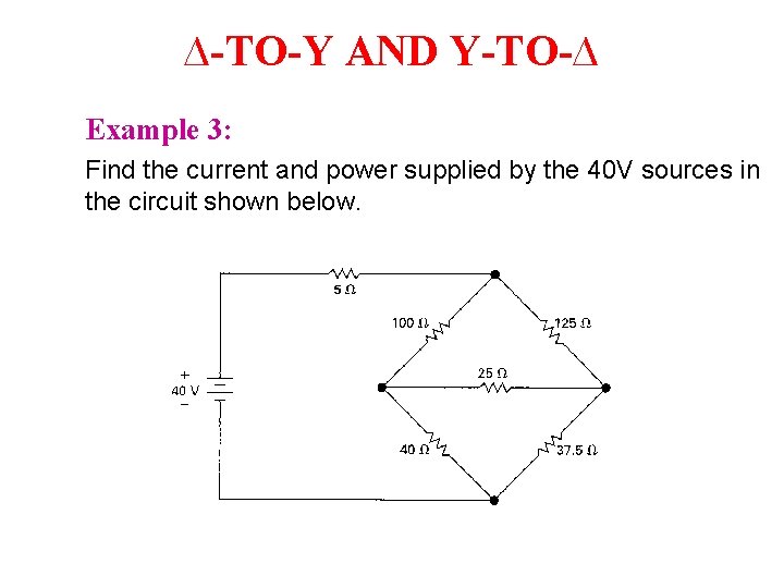 ∆-TO-Y AND Y-TO-∆ Example 3: Find the current and power supplied by the 40 ∆-TO-Y AND Y-TO-∆ Example 3: Find the current and power supplied by the 40