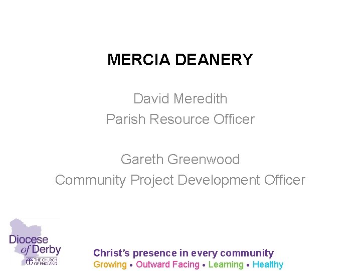 MERCIA DEANERY David Meredith Parish Resource Officer Gareth Greenwood Community Project Development Officer Christ’s