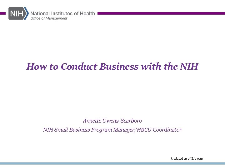 How to Conduct Business with the NIH Annette Owens-Scarboro NIH Small Business Program Manager/HBCU