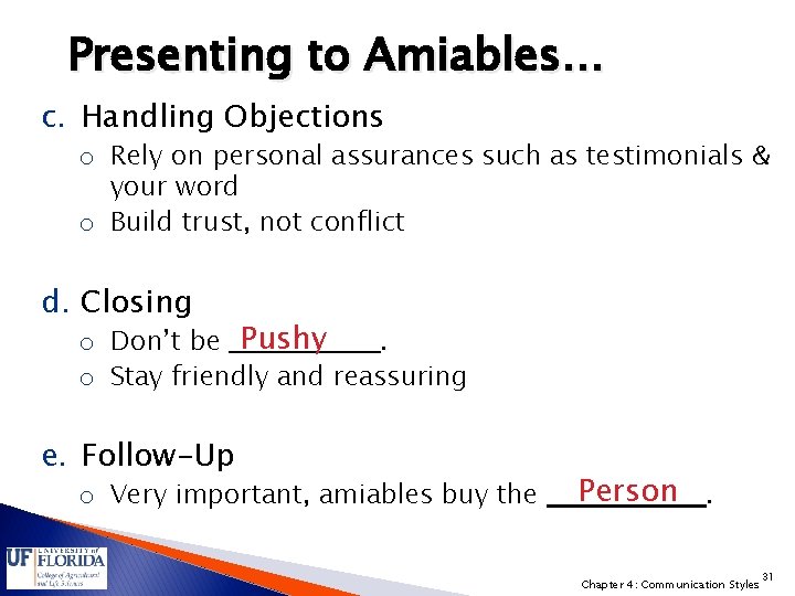 Presenting to Amiables… c. Handling Objections o Rely on personal assurances such as testimonials