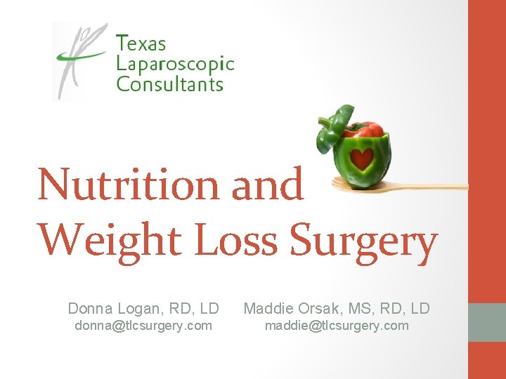 Nutrition and Weight Loss Surgery Donna Logan, RD, LD Maddie Orsak, MS, RD, LD