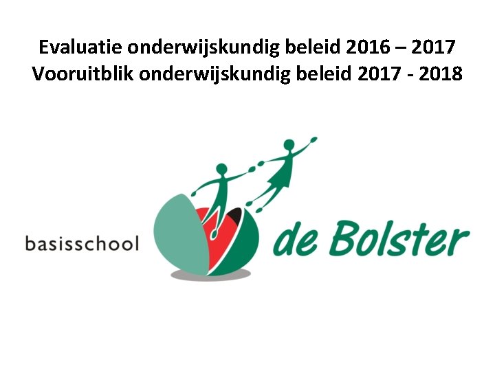 Evaluatie onderwijskundig beleid 2016 – 2017 Vooruitblik onderwijskundig beleid 2017 - 2018 