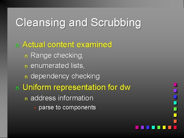 Cleansing and Scrubbing n Actual content examined n n Range checking, enumerated lists, dependency