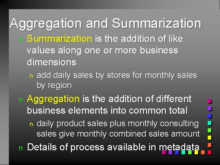 Aggregation and Summarization n Summarization is the addition of like values along one or