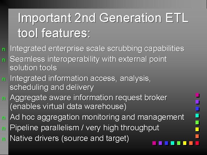 Important 2 nd Generation ETL tool features: n n n n Integrated enterprise scale