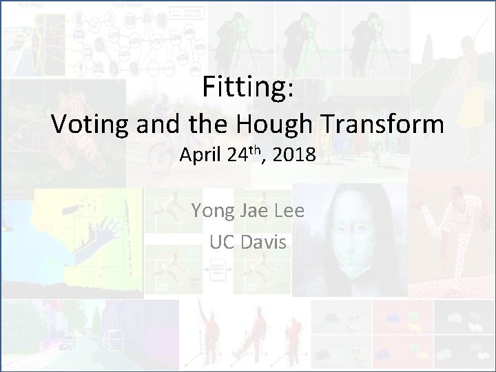 Fitting: Voting and the Hough Transform April 24 th, 2018 Yong Jae Lee UC