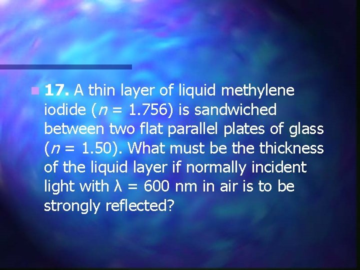 n 17. A thin layer of liquid methylene iodide (n = 1. 756) is