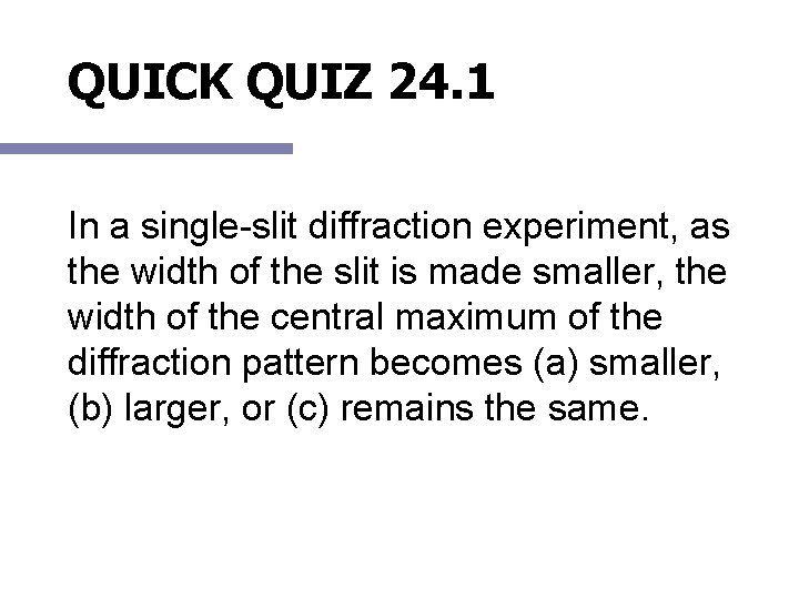 QUICK QUIZ 24. 1 In a single-slit diffraction experiment, as the width of the