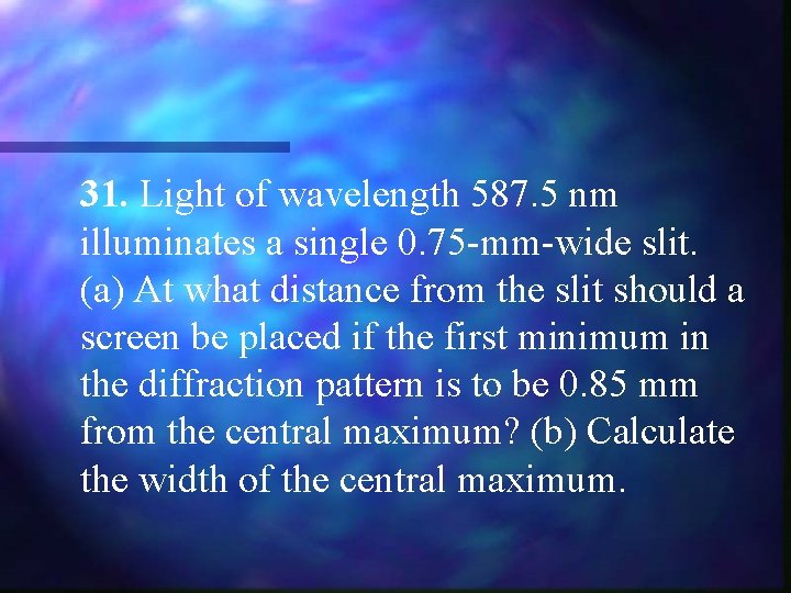 31. Light of wavelength 587. 5 nm illuminates a single 0. 75 -mm-wide slit.