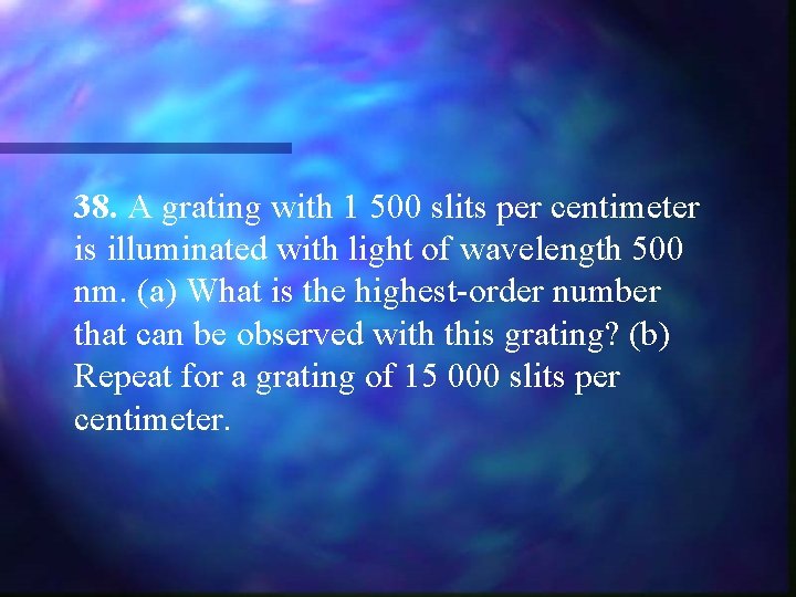 38. A grating with 1 500 slits per centimeter is illuminated with light of