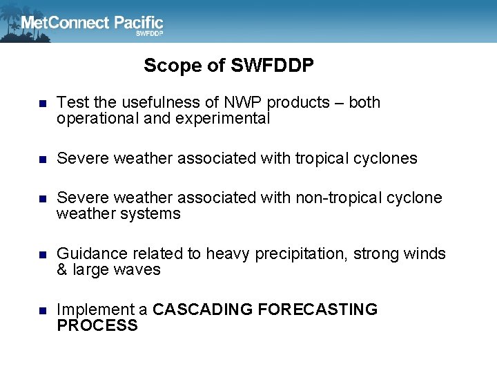 Scope of SWFDDP n Test the usefulness of NWP products – both operational and