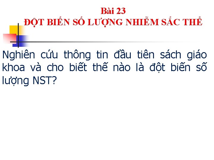 Bài 23 ĐỘT BIẾN SỐ LƯỢNG NHIỄM SẮC THỂ Nghiên cứu thông tin đầu