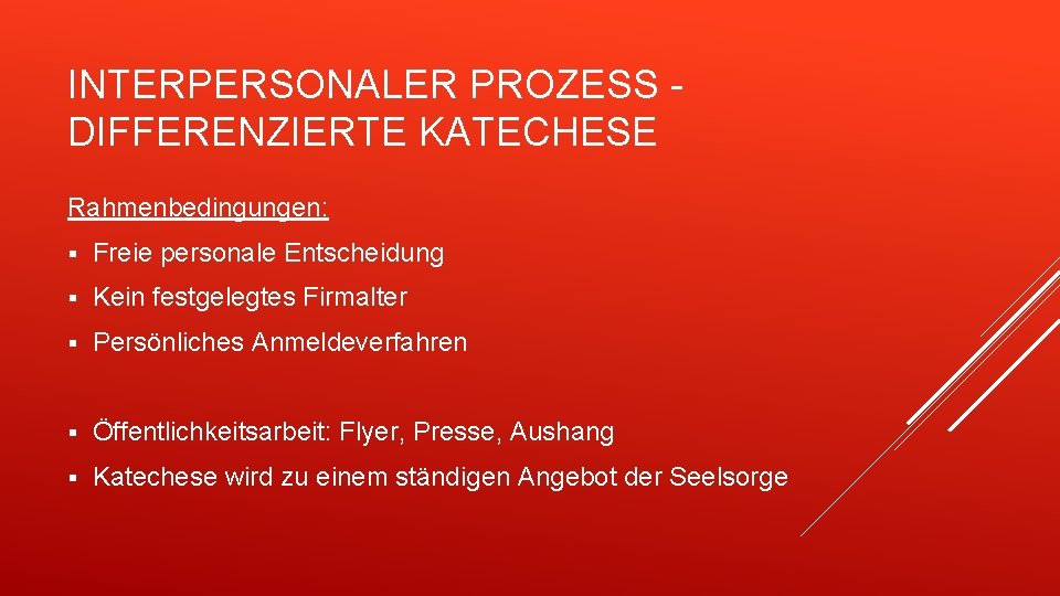 INTERPERSONALER PROZESS DIFFERENZIERTE KATECHESE Rahmenbedingungen: § Freie personale Entscheidung § Kein festgelegtes Firmalter §