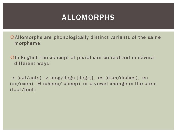 ALLOMORPHS Allomorphs are phonologically distinct variants of the same morpheme. In English the concept