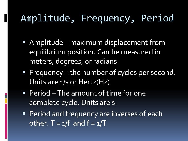 Amplitude, Frequency, Period Amplitude – maximum displacement from equilibrium position. Can be measured in