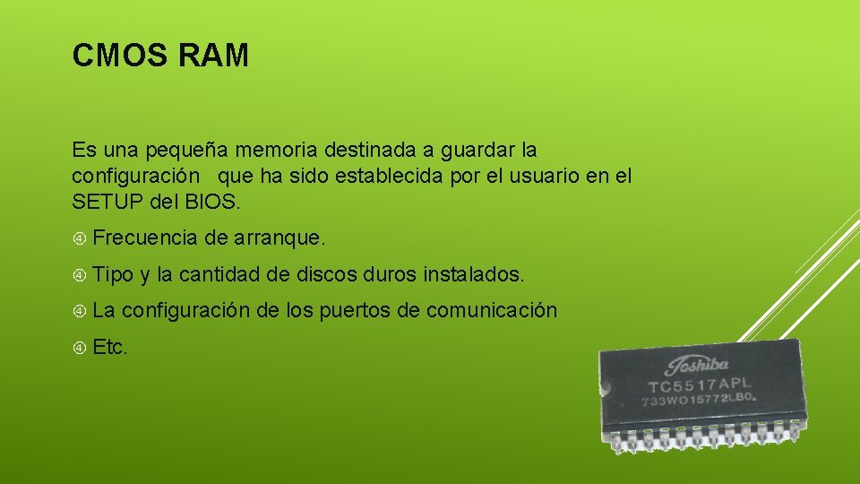 CMOS RAM Es una pequeña memoria destinada a guardar la configuración que ha sido