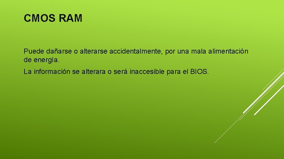 CMOS RAM Puede dañarse o alterarse accidentalmente, por una mala alimentación de energía. La