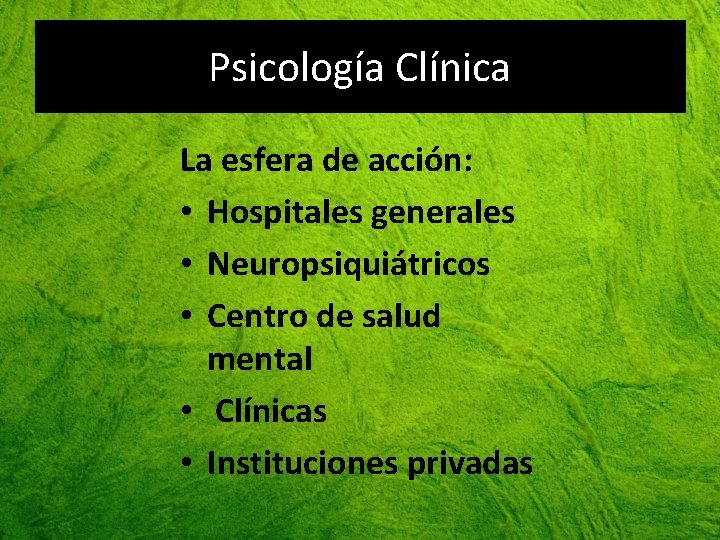 Psicología Clínica La esfera de acción: • Hospitales generales • Neuropsiquiátricos • Centro de