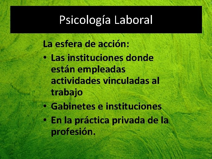 Psicología Laboral La esfera de acción: • Las instituciones donde están empleadas actividades vinculadas