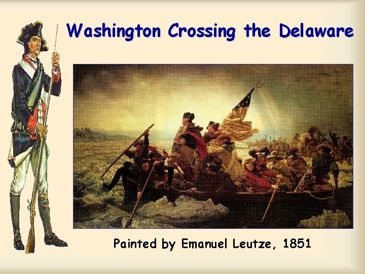 Washington Crossing the Delaware Painted by Emanuel Leutze, 1851 Washington Crossing the Delaware Painted by Emanuel Leutze, 1851