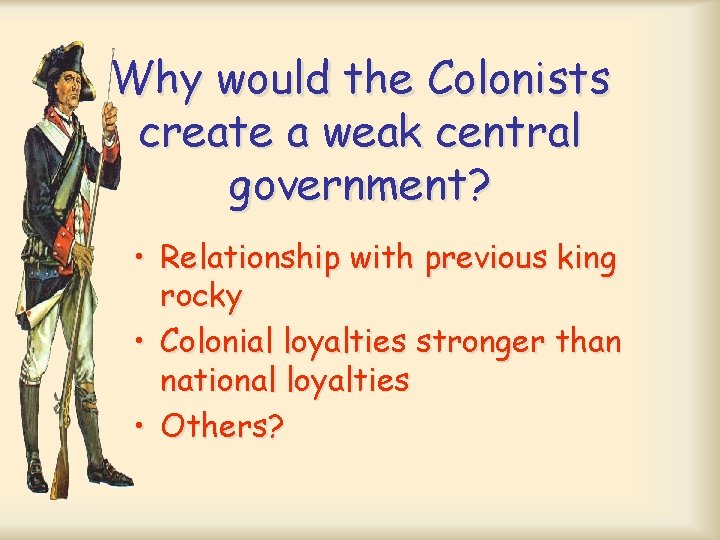 Why would the Colonists create a weak central government? • Relationship with previous king Why would the Colonists create a weak central government? • Relationship with previous king