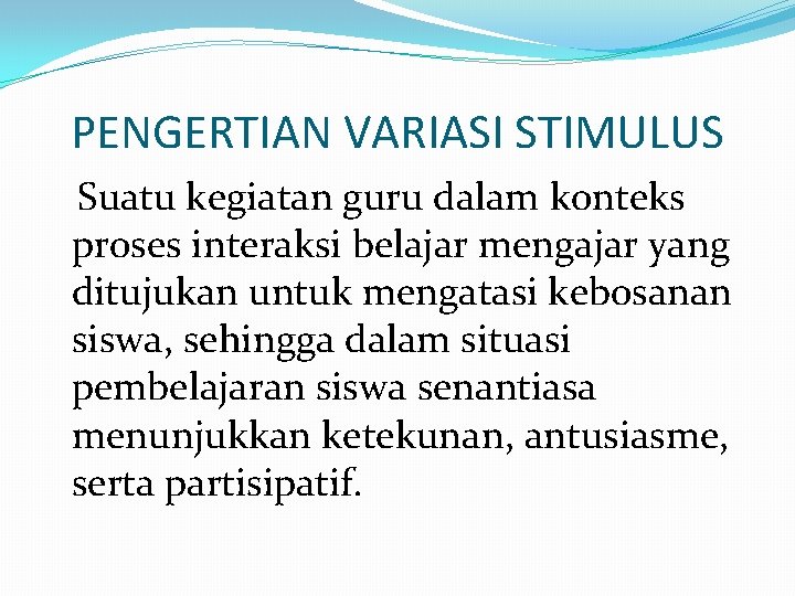 PENGERTIAN VARIASI STIMULUS Suatu kegiatan guru dalam konteks proses interaksi belajar mengajar yang ditujukan