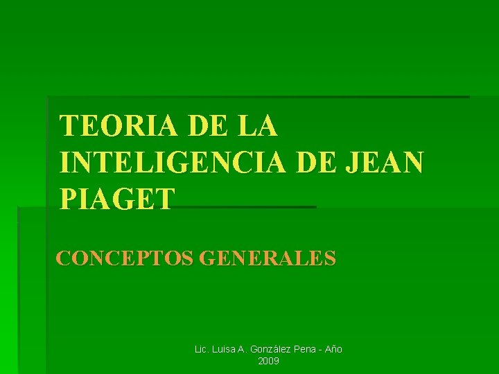 TEORIA DE LA INTELIGENCIA DE JEAN PIAGET CONCEPTOS GENERALES Lic. Luisa A. González Pena TEORIA DE LA INTELIGENCIA DE JEAN PIAGET CONCEPTOS GENERALES Lic. Luisa A. González Pena