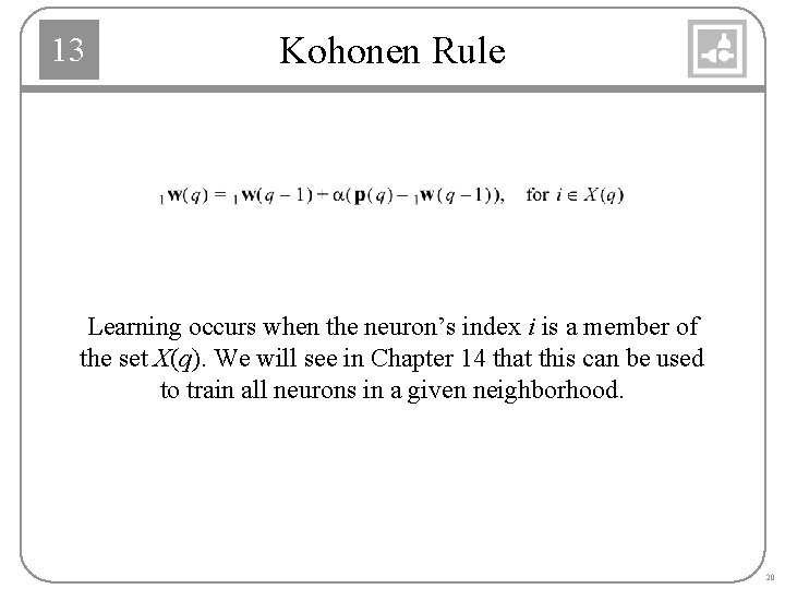 13 Kohonen Rule Learning occurs when the neuron’s index i is a member of