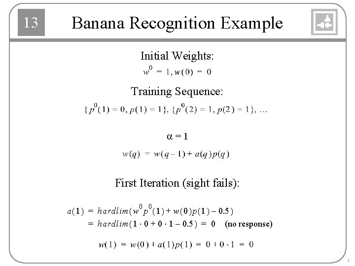13 Banana Recognition Example Initial Weights: Training Sequence: a=1 First Iteration (sight fails): 0