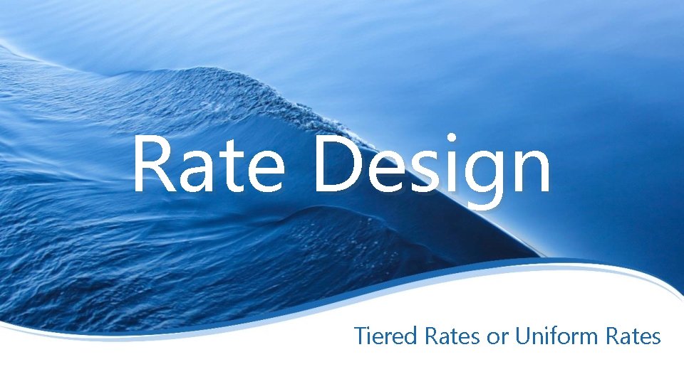 Rate Design Tiered Rates or Uniform Rates 