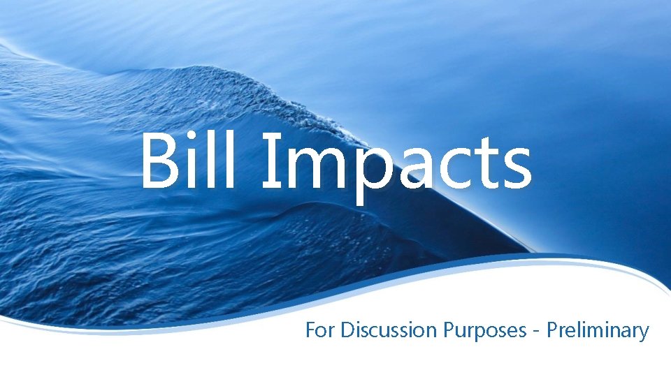 Bill Impacts For Discussion Purposes - Preliminary 