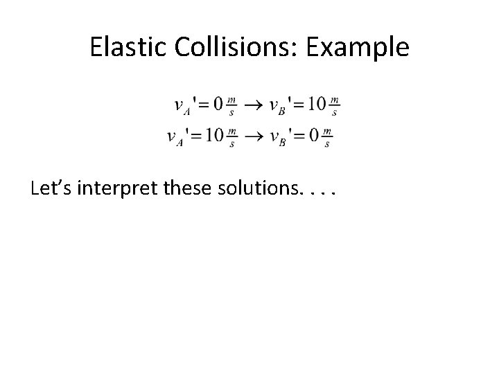 Elastic Collisions: Example Let’s interpret these solutions. . 