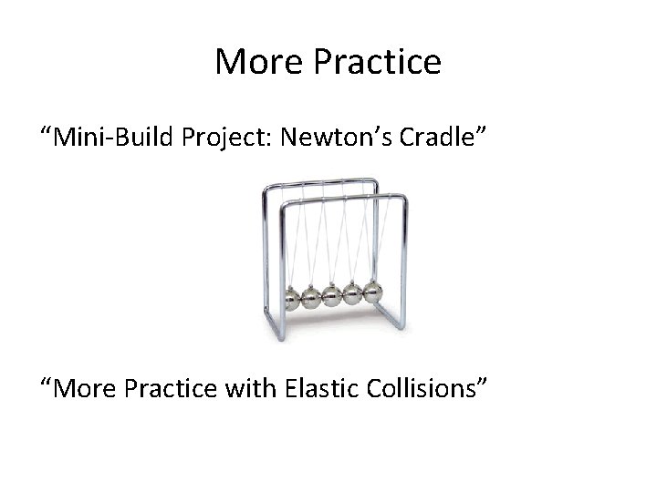 More Practice “Mini-Build Project: Newton’s Cradle” “More Practice with Elastic Collisions” 