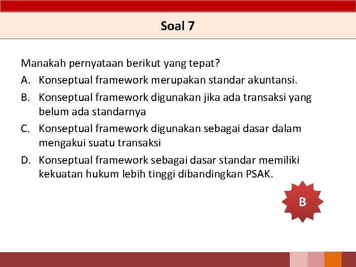 Soal 7 Manakah pernyataan berikut yang tepat? A. Konseptual framework merupakan standar akuntansi. B.