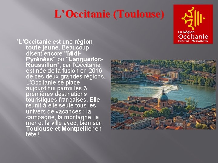 L’Occitanie (Toulouse) *L'Occitanie est une région toute jeune. Beaucoup disent encore "Midi. Pyrénées" ou