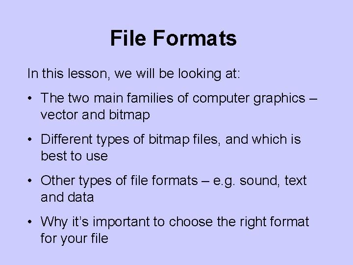 File Formats In this lesson, we will be looking at: • The two main