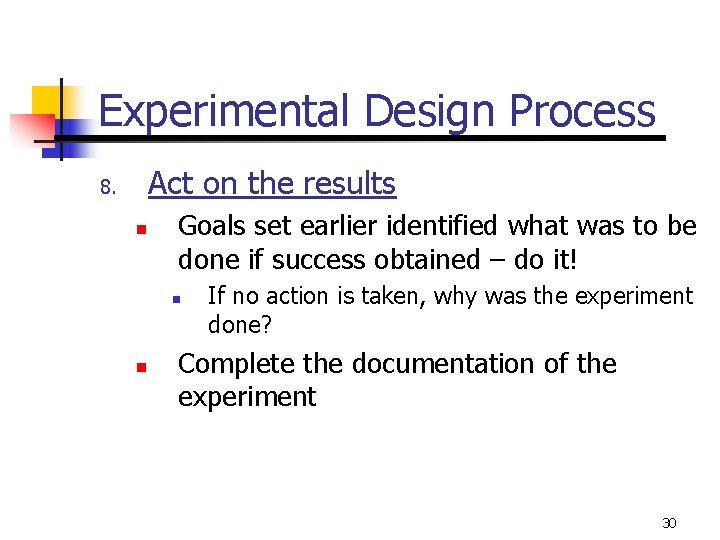 Experimental Design Process Act on the results 8. n Goals set earlier identified what