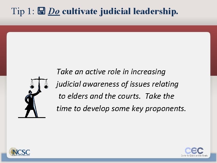 Tip 1: Do cultivate judicial leadership. Take an active role in increasing judicial awareness