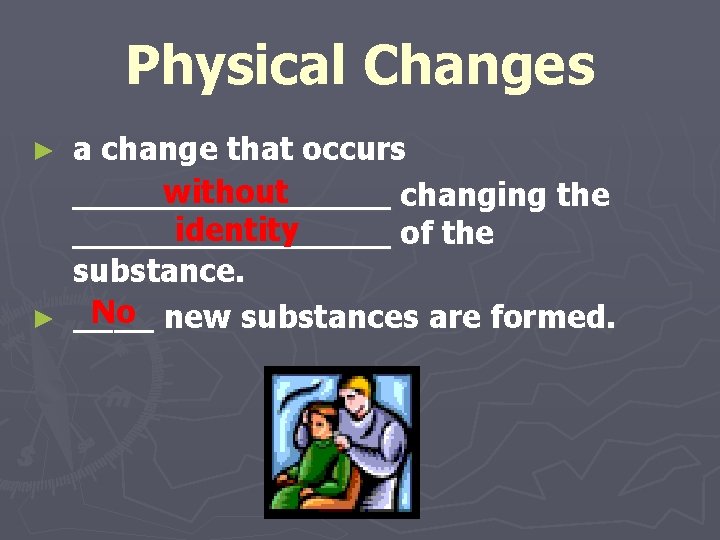 Physical Changes a change that occurs without changing the identity of the substance. No