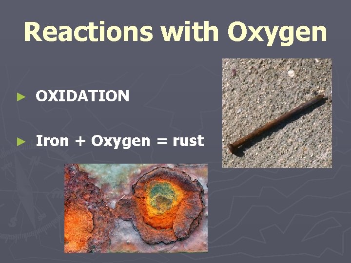 Reactions with Oxygen ► OXIDATION ► Iron + Oxygen = rust 