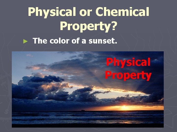 Physical or Chemical Property? ► The color of a sunset. Physical Property 