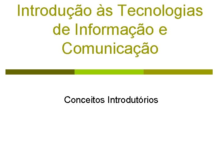 Introdução às Tecnologias de Informação e Comunicação Conceitos Introdutórios Introdução às Tecnologias de Informação e Comunicação Conceitos Introdutórios