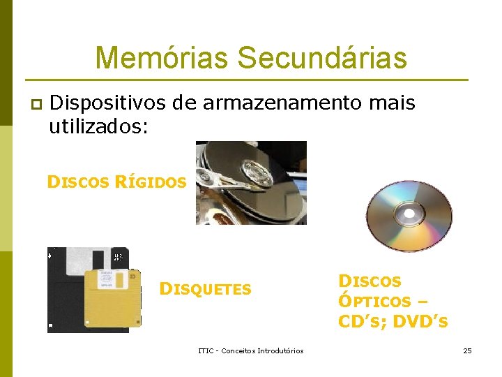 Memórias Secundárias p Dispositivos de armazenamento mais utilizados: DISCOS RÍGIDOS DISQUETES ITIC - Conceitos Memórias Secundárias p Dispositivos de armazenamento mais utilizados: DISCOS RÍGIDOS DISQUETES ITIC - Conceitos