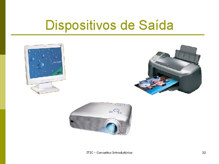 Dispositivos de Saída ITIC - Conceitos Introdutórios 32 Dispositivos de Saída ITIC - Conceitos Introdutórios 32