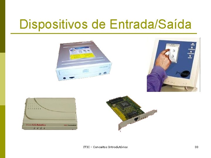 Dispositivos de Entrada/Saída ITIC - Conceitos Introdutórios 33 Dispositivos de Entrada/Saída ITIC - Conceitos Introdutórios 33