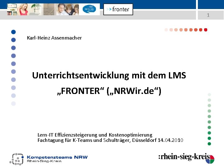 1 Karl-Heinz Assenmacher Unterrichtsentwicklung mit dem LMS „FRONTER“ („NRWir. de“) Lern-IT Effizienzsteigerung und Kostenoptimierung